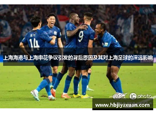 上海海港与上海申花争议引发的背后原因及其对上海足球的深远影响