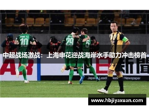 中超战场激战：上海申花迎战海岸水手助力冲击榜首