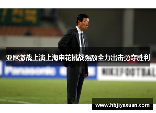 亚冠激战上演上海申花挑战强敌全力出击勇夺胜利