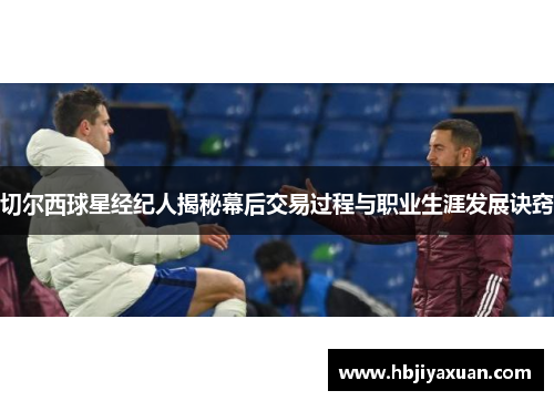切尔西球星经纪人揭秘幕后交易过程与职业生涯发展诀窍