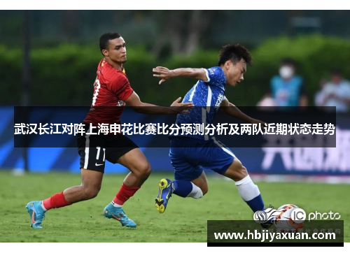 武汉长江对阵上海申花比赛比分预测分析及两队近期状态走势