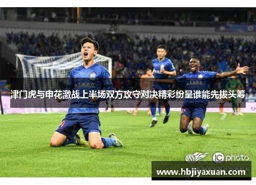 津门虎与申花激战上半场双方攻守对决精彩纷呈谁能先拔头筹