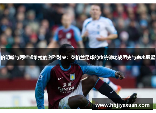 伯明翰与阿斯顿维拉的激烈对决：英格兰足球的传统德比战历史与未来展望