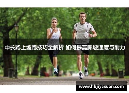 中长跑上坡跑技巧全解析 如何提高爬坡速度与耐力