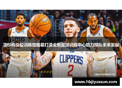 洛杉矶快船训练馆揭幕打造全新篮球训练中心助力球队未来发展