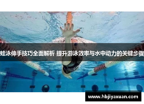 蛙泳伸手技巧全面解析 提升游泳效率与水中动力的关键步骤
