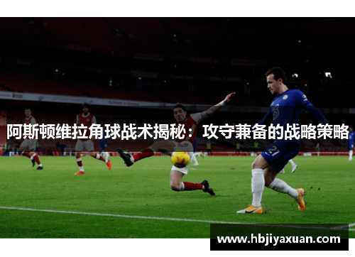 阿斯顿维拉角球战术揭秘：攻守兼备的战略策略