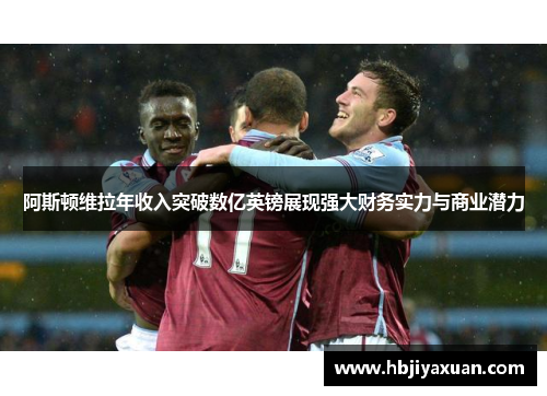 阿斯顿维拉年收入突破数亿英镑展现强大财务实力与商业潜力