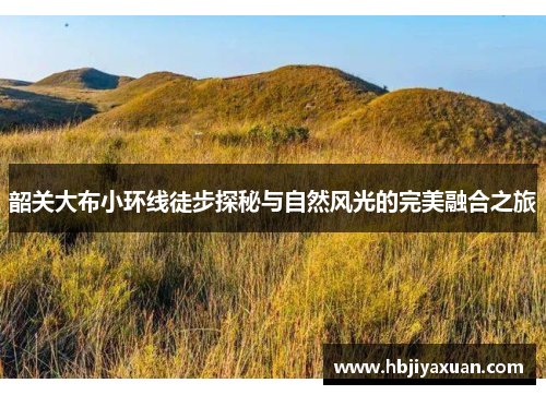 韶关大布小环线徒步探秘与自然风光的完美融合之旅